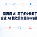 别再问 AI 写了多少代码了，企业 AI 提效的衡量指标该换了
