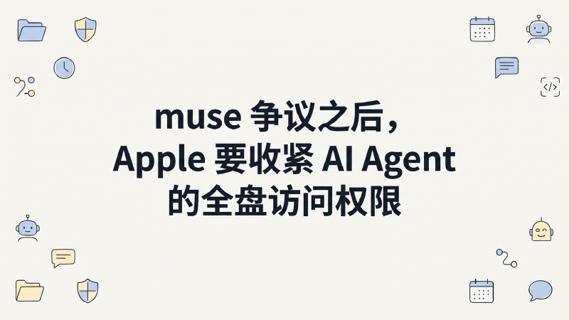 Featured image of post muse 争议之后，Apple 要收紧 AI Agent 的全盘访问权限
