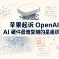 苹果起诉 OpenAI：AI 硬件最难复制的是组织记忆
