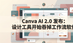 Featured image of post Canva AI 2.0 发布：设计工具开始吞掉工作流软件