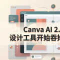 Canva AI 2.0 发布：设计工具开始吞掉工作流软件