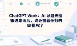 Featured image of post ChatGPT Work：AI 从聊天框搬进桌面后，谁还握着任务的审批权？