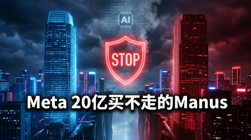 Featured image of post Meta 20亿美元买不走的Manus：中国叫停这笔AI并购，意味着什么