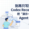 别再只写提示词了：Codex Record & Replay 把“演示一次”变成 Agent 新接口