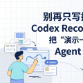 别再只写提示词了：Codex Record & Replay 把“演示一次”变成 Agent 新接口
