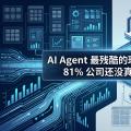 AI Agent 最残酷的现实出来了：81% 公司还没真正部署