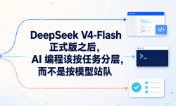 Featured image of post DeepSeek V4-Flash 正式版之后，AI 编程该按任务分层，而不是按模型站队
