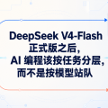 DeepSeek V4-Flash 正式版之后，AI 编程该按任务分层，而不是按模型站队