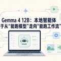 Gemma 4 12B：本地智能体终于从“能跑模型”走向“能跑工作流”