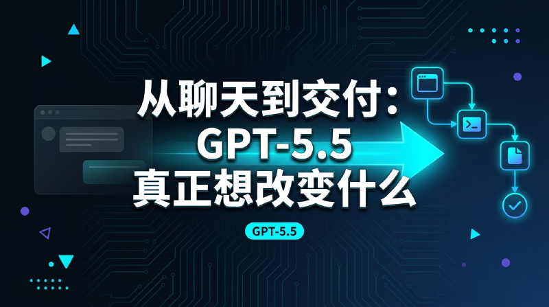 Featured image of post 从聊天到交付：GPT-5.5 真正想改变什么
