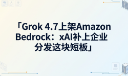 Featured image of post Grok 4.7 上架 Amazon Bedrock：xAI 补上企业分发这块短板