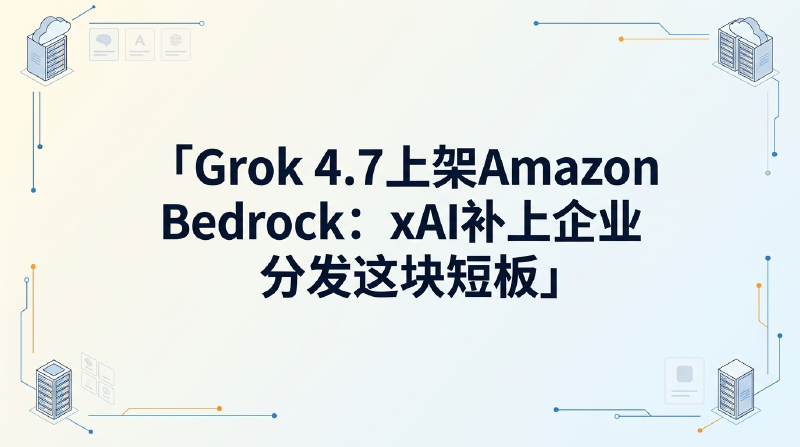 Featured image of post Grok 4.7 上架 Amazon Bedrock：xAI 补上企业分发这块短板