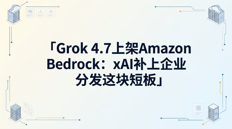Featured image of post Grok 4.7 上架 Amazon Bedrock：xAI 补上企业分发这块短板