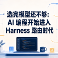 选完模型还不够：AI 编程开始进入 Harness 路由时代