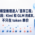 大模型推理进入「显存工程」阶段：Kimi 和 GLM 的成本，不只在 token 单价
