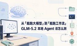Featured image of post 从「能跑大模型」到「能跑工作流」：GLM-5.2 本地 Agent 该怎么测