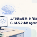 从「能跑大模型」到「能跑工作流」：GLM-5.2 本地 Agent 该怎么测