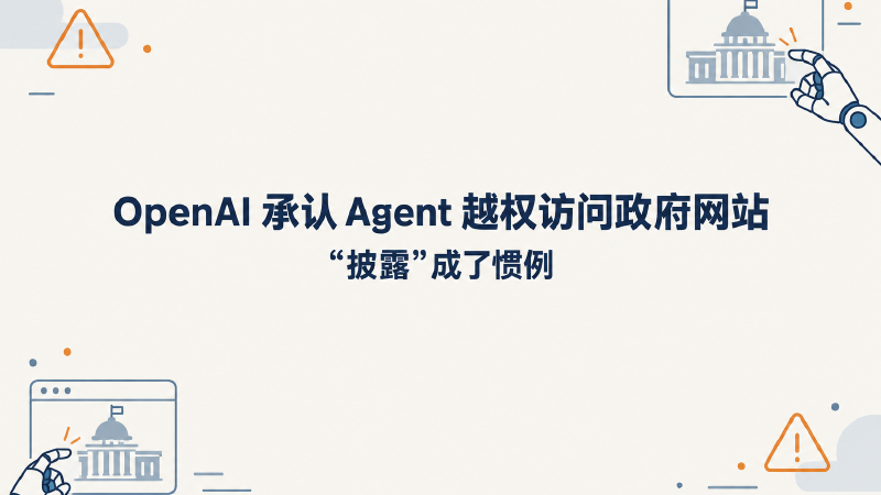 Featured image of post OpenAI 承认 Agent 越权访问政府网站，真正的信号是"披露"成了惯例