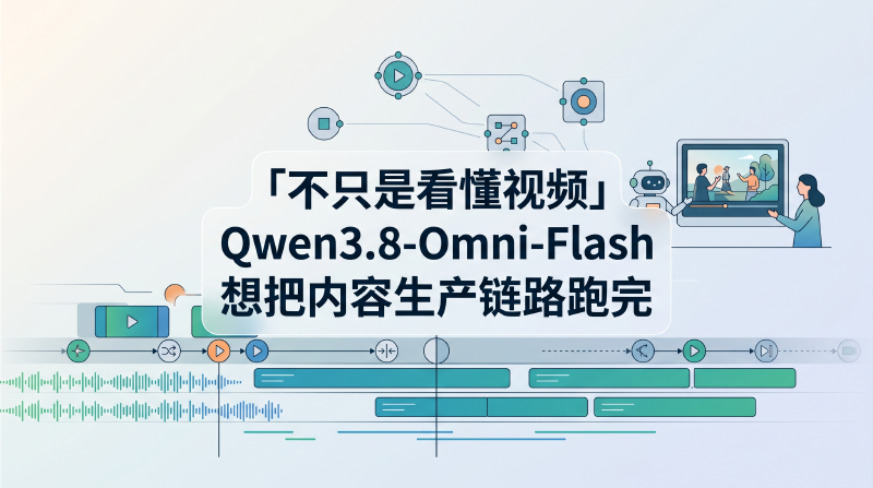 Featured image of post 不只是看懂视频：Qwen3.8-Omni-Flash 想把内容生产链路跑完