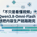 不只是看懂视频：Qwen3.8-Omni-Flash 想把内容生产链路跑完