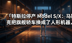 Featured image of post 特斯拉停产 Model S/X：马斯克把旗舰轿车换成了人形机器人