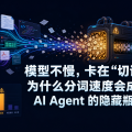模型不慢，卡在“切词”：为什么分词速度会成为 AI Agent 的隐藏瓶颈