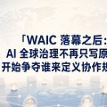 WAIC 落幕之后：AI 全球治理不再只写原则，开始争夺谁来定义协作规则