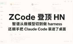 Featured image of post ZCode 登顶 HN：智谱从做模型切到做 harness，还顺手把 Claude Code 装进了桌面